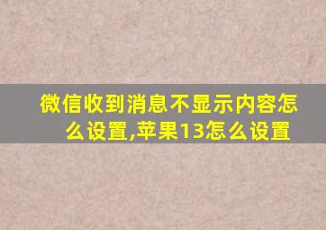 微信收到消息不显示内容怎么设置,苹果13怎么设置