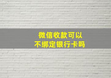 微信收款可以不绑定银行卡吗