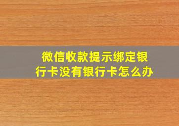 微信收款提示绑定银行卡没有银行卡怎么办