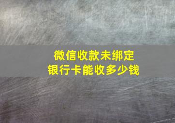 微信收款未绑定银行卡能收多少钱