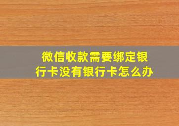 微信收款需要绑定银行卡没有银行卡怎么办