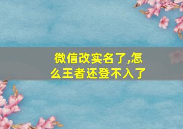 微信改实名了,怎么王者还登不入了