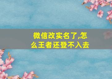 微信改实名了,怎么王者还登不入去