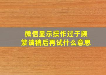 微信显示操作过于频繁请稍后再试什么意思