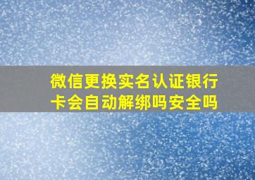 微信更换实名认证银行卡会自动解绑吗安全吗