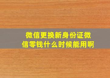 微信更换新身份证微信零钱什么时候能用啊