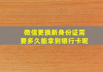 微信更换新身份证需要多久能拿到银行卡呢