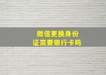 微信更换身份证需要银行卡吗