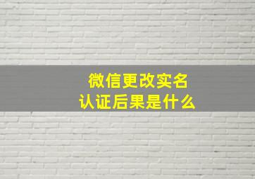 微信更改实名认证后果是什么