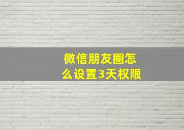 微信朋友圈怎么设置3天权限