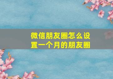 微信朋友圈怎么设置一个月的朋友圈