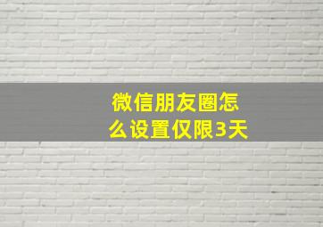 微信朋友圈怎么设置仅限3天