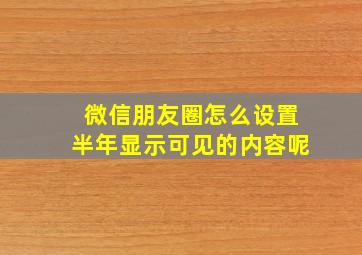 微信朋友圈怎么设置半年显示可见的内容呢