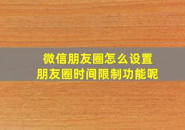 微信朋友圈怎么设置朋友圈时间限制功能呢