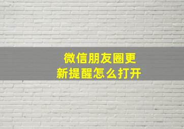 微信朋友圈更新提醒怎么打开