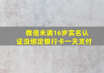 微信未满16岁实名认证没绑定银行卡一天支付