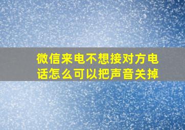 微信来电不想接对方电话怎么可以把声音关掉