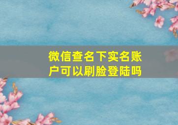 微信查名下实名账户可以刷脸登陆吗