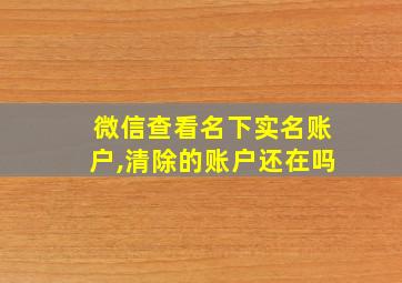 微信查看名下实名账户,清除的账户还在吗