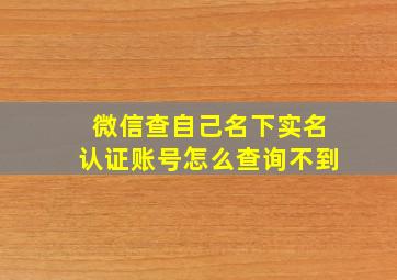 微信查自己名下实名认证账号怎么查询不到