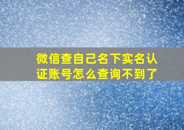 微信查自己名下实名认证账号怎么查询不到了