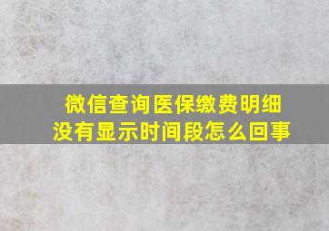 微信查询医保缴费明细没有显示时间段怎么回事