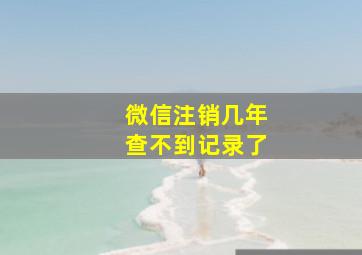 微信注销几年查不到记录了