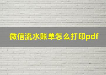 微信流水账单怎么打印pdf