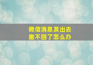 微信消息发出去撤不回了怎么办