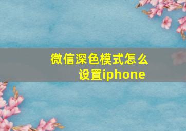 微信深色模式怎么设置iphone