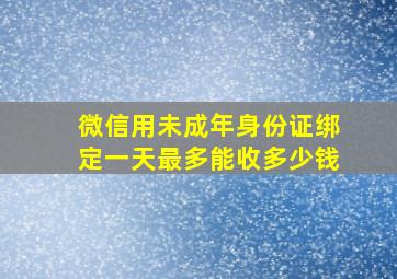 微信用未成年身份证绑定一天最多能收多少钱