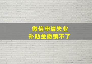 微信申请失业补助金撤销不了