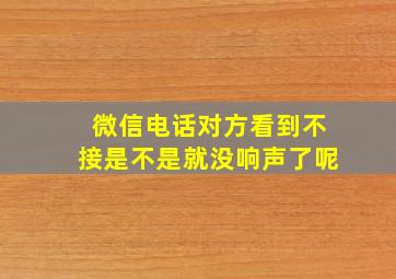 微信电话对方看到不接是不是就没响声了呢