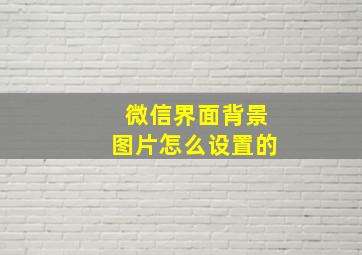 微信界面背景图片怎么设置的