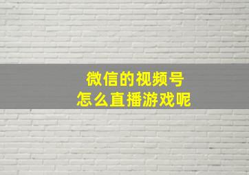 微信的视频号怎么直播游戏呢