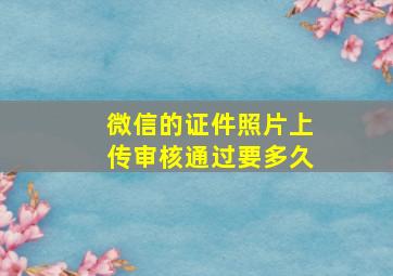 微信的证件照片上传审核通过要多久