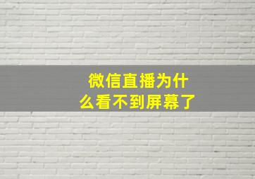 微信直播为什么看不到屏幕了