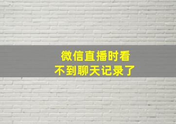 微信直播时看不到聊天记录了