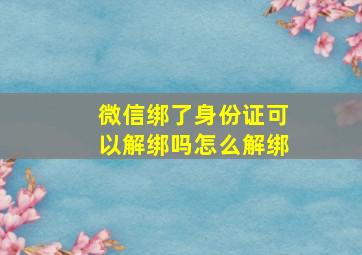 微信绑了身份证可以解绑吗怎么解绑