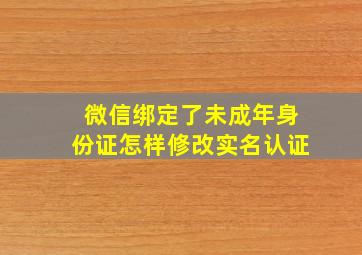 微信绑定了未成年身份证怎样修改实名认证