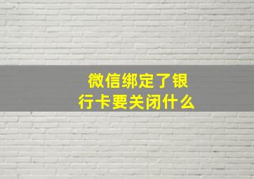 微信绑定了银行卡要关闭什么