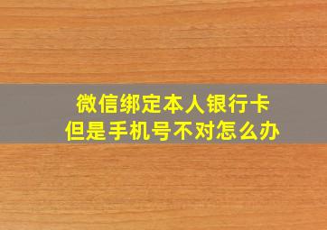 微信绑定本人银行卡但是手机号不对怎么办