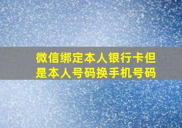 微信绑定本人银行卡但是本人号码换手机号码