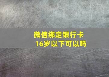 微信绑定银行卡16岁以下可以吗