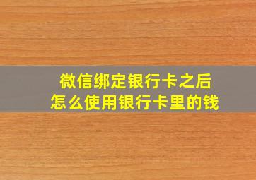 微信绑定银行卡之后怎么使用银行卡里的钱