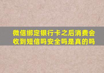 微信绑定银行卡之后消费会收到短信吗安全吗是真的吗