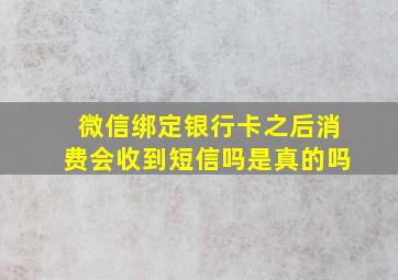 微信绑定银行卡之后消费会收到短信吗是真的吗