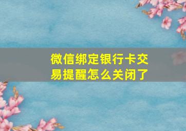 微信绑定银行卡交易提醒怎么关闭了