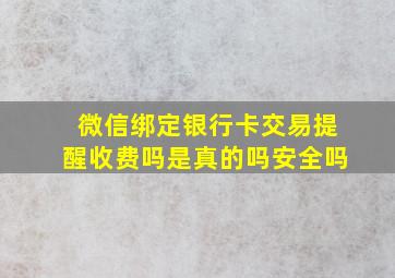 微信绑定银行卡交易提醒收费吗是真的吗安全吗