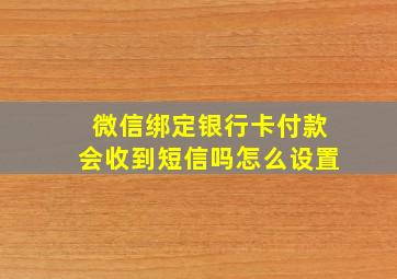 微信绑定银行卡付款会收到短信吗怎么设置